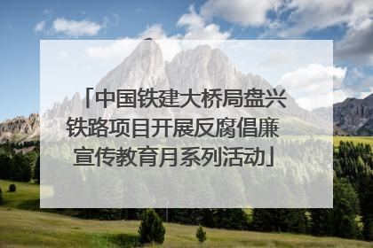 中国铁建大桥局盘兴铁路项目开展反腐倡廉宣传教育月系列活动