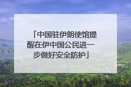 中国驻伊朗使馆提醒在伊中国公民进一步做好安全防护