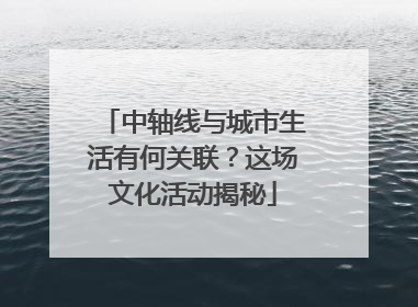 中轴线与城市生活有何关联？这场文化活动揭秘