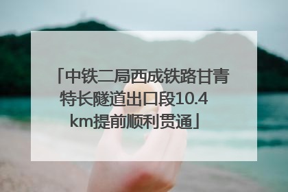 中铁二局西成铁路甘青特长隧道出口段10.4km提前顺利贯通