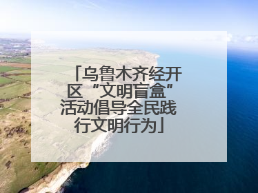 乌鲁木齐经开区“文明盲盒”活动倡导全民践行文明行为