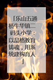 乐山五通桥牛华镇二码头小学：以品格教育铸魂，用系统建构育人