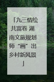 九三情绘共富卷 湖南文旅规划师“画”出乡村新风景