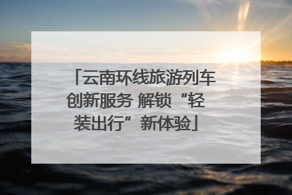 云南环线旅游列车创新服务 解锁“轻装出行”新体验