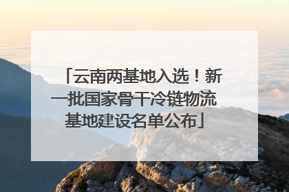 云南两基地入选！新一批国家骨干冷链物流基地建设名单公布