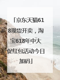 京东天猫618现货开卖，淘宝618年中大促红包活动今日加码