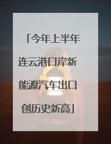 今年上半年连云港口岸新能源汽车出口创历史新高