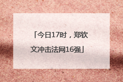 今日17时，郑钦文冲击法网16强