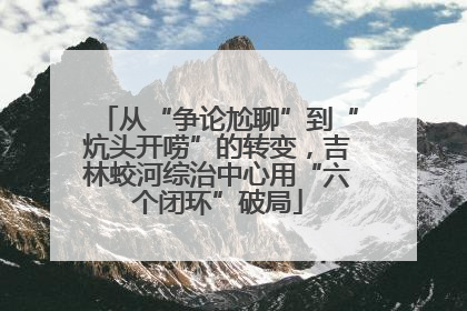 从“争论尬聊”到“炕头开唠”的转变，吉林蛟河综治中心用“六个闭环”破局