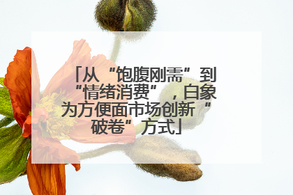 从“饱腹刚需”到“情绪消费”，白象为方便面市场创新“破卷”方式