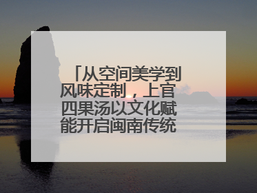 从空间美学到风味定制，上官四果汤以文化赋能开启闽南传统甜品新篇章