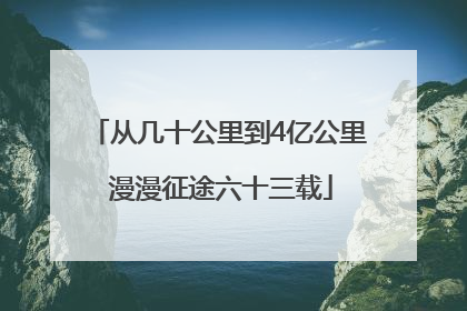 从几十公里到4亿公里 漫漫征途六十三载