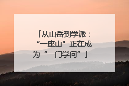 从山岳到学派：“一座山”正在成为“一门学问”