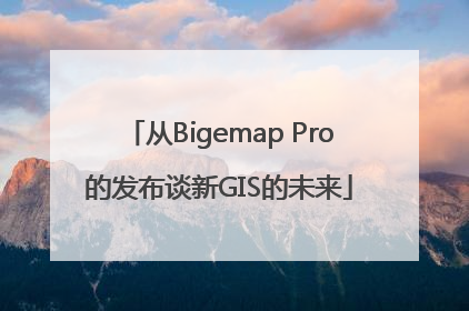从Bigemap Pro的发布谈新GIS的未来