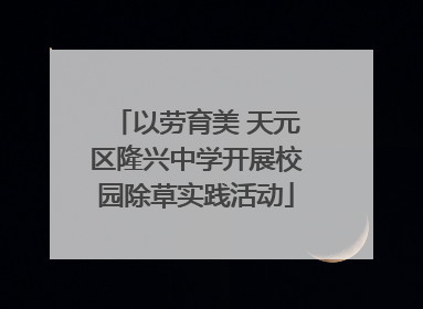 以劳育美 天元区隆兴中学开展校园除草实践活动
