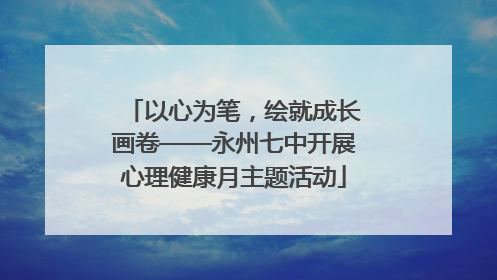 以心为笔，绘就成长画卷——永州七中开展心理健康月主题活动