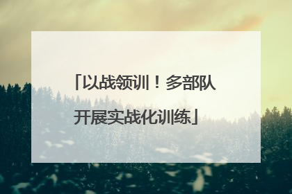 以战领训！多部队开展实战化训练