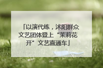 以演代练，沭阳群众文艺团体登上“茉莉花开”文艺直通车
