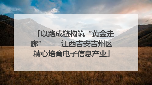 以路成链构筑“黄金走廊”——江西吉安吉州区精心培育电子信息产业