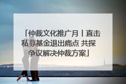 仲裁文化推广月丨直击私募基金退出痛点 共探争议解决仲裁方案