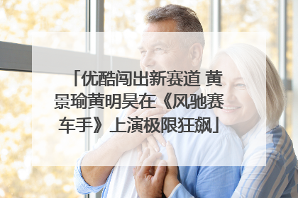 优酷闯出新赛道 黄景瑜黄明昊在《风驰赛车手》上演极限狂飙