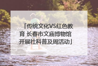 传统文化VS红色教育 长春市文庙博物馆开展社科普及周活动