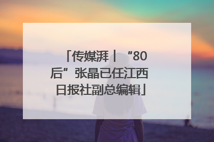 传媒湃︱“80后”张晶已任江西日报社副总编辑