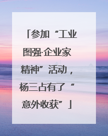 参加“工业图强·企业家精神”活动，杨三占有了“意外收获”