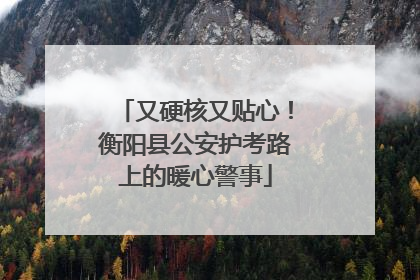 又硬核又贴心！衡阳县公安护考路上的暖心警事