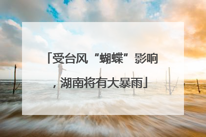 受台风“蝴蝶”影响，湖南将有大暴雨