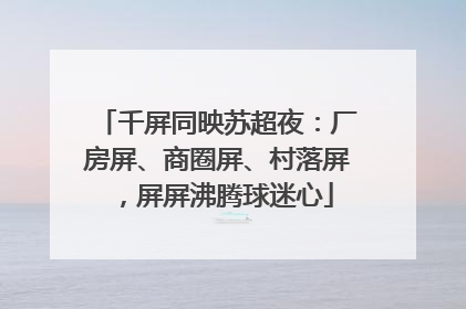 千屏同映苏超夜：厂房屏、商圈屏、村落屏，屏屏沸腾球迷心
