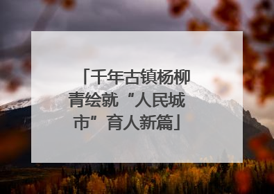 千年古镇杨柳青绘就“人民城市”育人新篇