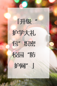 升级“护学大礼包”织密校园“防护网”