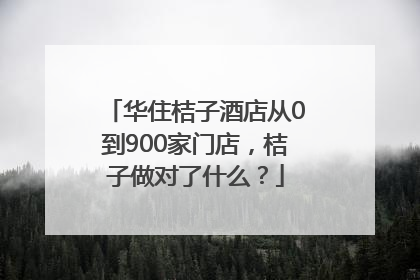 华住桔子酒店从0到900家门店，桔子做对了什么？