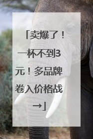 卖爆了！一杯不到3元！多品牌卷入价格战→