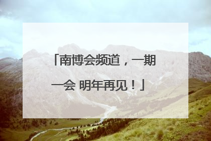 南博会频道，一期一会 明年再见！