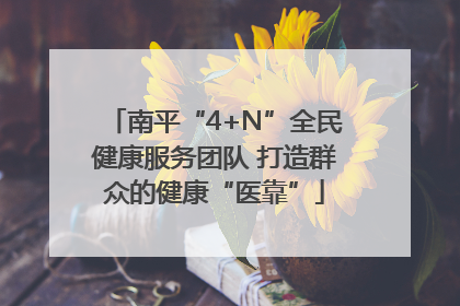 南平“4+N”全民健康服务团队 打造群众的健康“医靠”