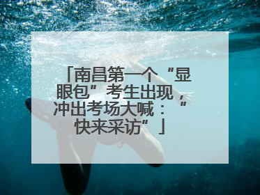 南昌第一个“显眼包”考生出现，冲出考场大喊：“快来采访”