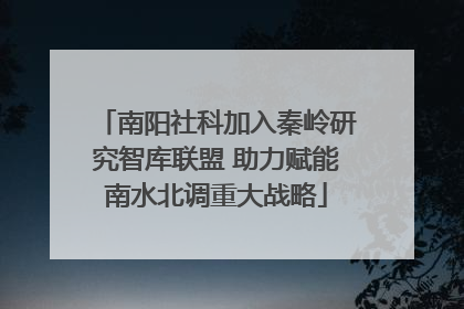南阳社科加入秦岭研究智库联盟 助力赋能南水北调重大战略