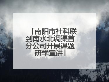 南阳市社科联到南水北调渠首分公司开展课题研学宣讲