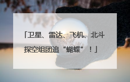 卫星、雷达、飞机、北斗探空组团追“蝴蝶”！