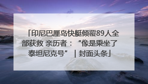 印尼巴厘岛快艇倾覆89人全部获救 亲历者：“像是乘坐了泰坦尼克号”｜封面头条
