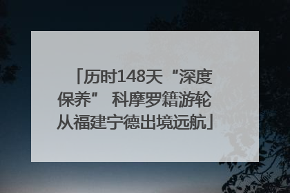 历时148天“深度保养” 科摩罗籍游轮从福建宁德出境远航