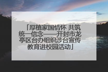 厚植家国情怀 共筑统一信念——开封市龙亭区台办组织涉台宣传教育进校园活动