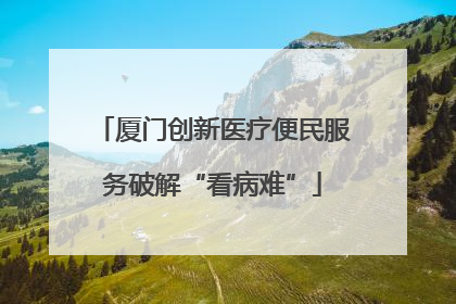 厦门创新医疗便民服务破解“看病难”
