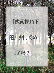 像素视角下的广州，你AI了吗？