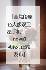 全焦段原色人像双卫星手机——nova14系列正式发布