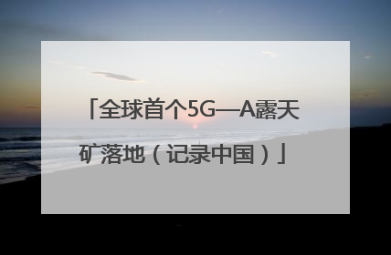 全球首个5G—A露天矿落地（记录中国）