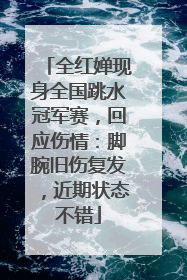 全红婵现身全国跳水冠军赛，回应伤情：脚腕旧伤复发，近期状态不错