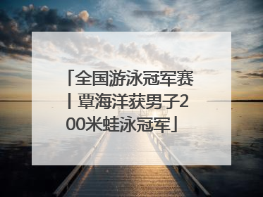 全国游泳冠军赛丨覃海洋获男子200米蛙泳冠军